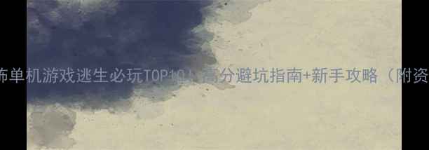 图片 🎮PC恐怖单机游戏逃生必玩TOP10！高分避坑指南+新手攻略（附资源包）2
