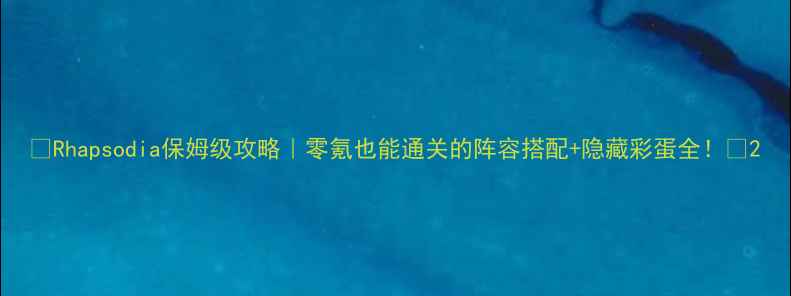 图片 🎮Rhapsodia保姆级攻略｜零氪也能通关的阵容搭配+隐藏彩蛋全！🌟2