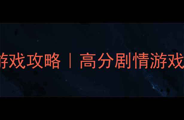 图片 🎮Steam单机情节类游戏攻略｜高分剧情游戏推荐+通关技巧全🔥1