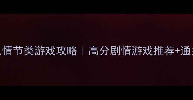 图片 🎮Steam单机情节类游戏攻略｜高分剧情游戏推荐+通关技巧全🔥2