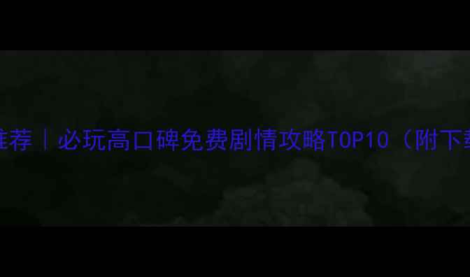 图片 🎮Steam单机游戏推荐｜必玩高口碑免费剧情攻略TOP10（附下载链接+新手指南）