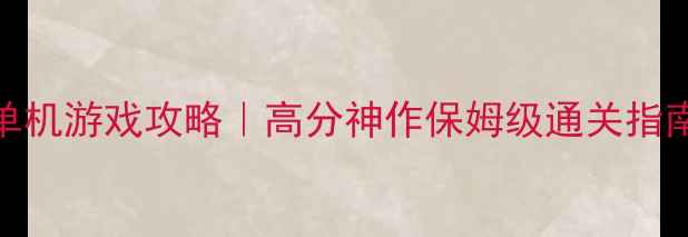 图片 🎮Steam年度必玩单机游戏攻略｜高分神作保姆级通关指南（附隐藏彩蛋）1