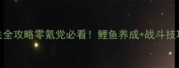 图片 🎮Switch鲤游戏通关全攻略零氪党必看！鲤鱼养成+战斗技巧+隐藏福利大公开1