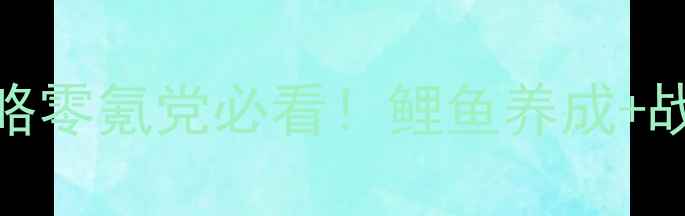 图片 🎮Switch鲤游戏通关全攻略零氪党必看！鲤鱼养成+战斗技巧+隐藏福利大公开2