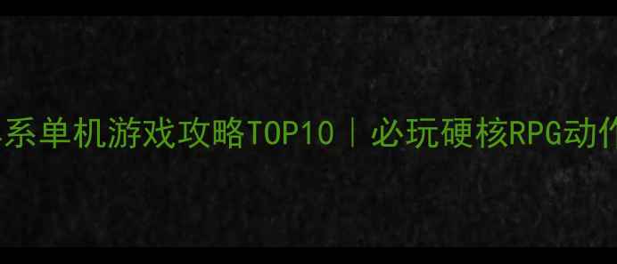 图片 🎮Xbox暗黑系单机游戏攻略TOP10｜必玩硬核RPG动作游戏推荐1
