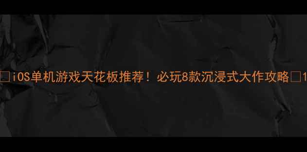 图片 🎮iOS单机游戏天花板推荐！必玩8款沉浸式大作攻略✨1