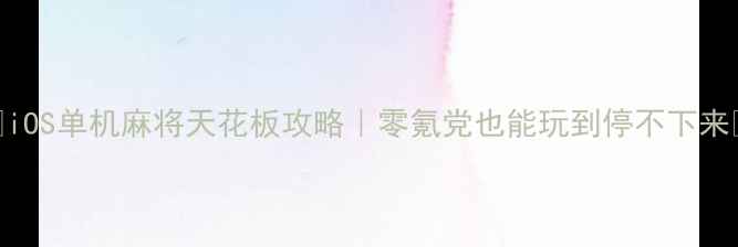 图片 🎮iOS单机麻将天花板攻略｜零氪党也能玩到停不下来✨