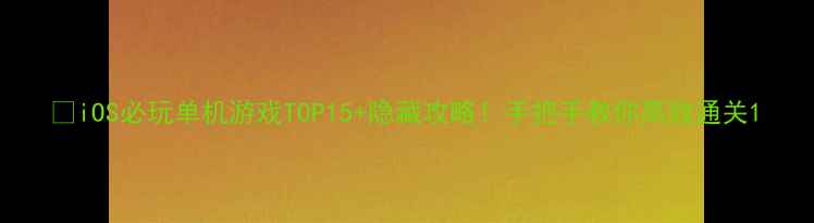 图片 🎮iOS必玩单机游戏TOP15+隐藏攻略！手把手教你高效通关1