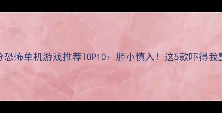 图片 🎮ign高分恐怖单机游戏推荐TOP10：胆小慎入！这5款吓得我整夜失眠1