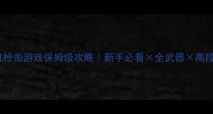 图片 🎮中文单机枪击游戏保姆级攻略｜新手必看×全武器×高段位技巧🔥1