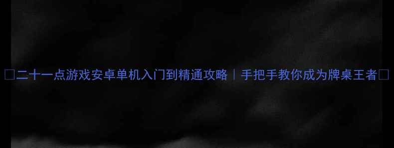 图片 🎮二十一点游戏安卓单机入门到精通攻略｜手把手教你成为牌桌王者💎
