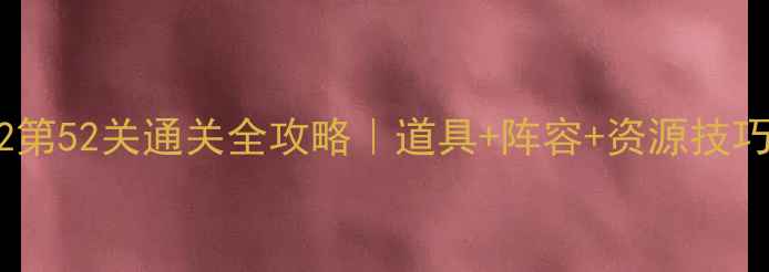 图片 🎮保卫萝卜2第52关通关全攻略｜道具+阵容+资源技巧大公开！🔥