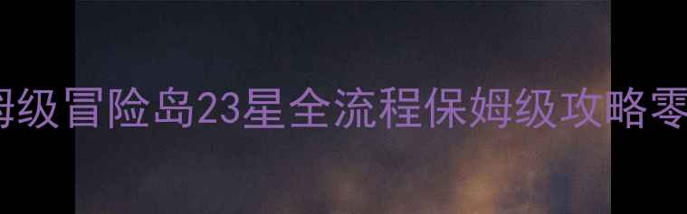 图片 🎮保姆级保姆级保姆级冒险岛23星全流程保姆级攻略零氪党也能轻松通关1