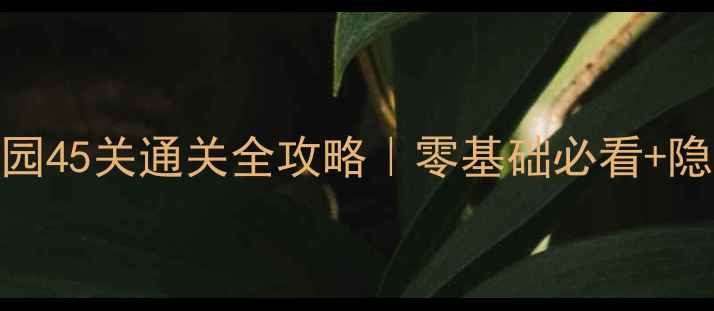 图片 🎮保姆级教程梦幻花园45关通关全攻略｜零基础必看+隐藏彩蛋+养成技巧✨1