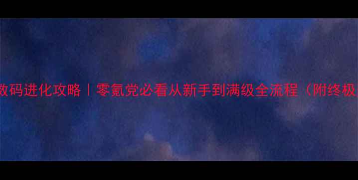 图片 🎮保姆级数码进化攻略｜零氪党必看从新手到满级全流程（附终极资源图）2