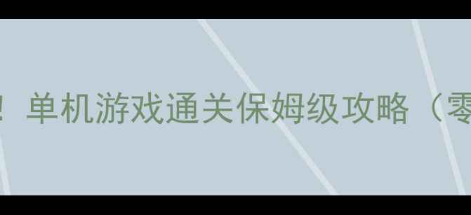 图片 🎮全网口碑炸裂！单机游戏通关保姆级攻略（零氪党必看清单）
