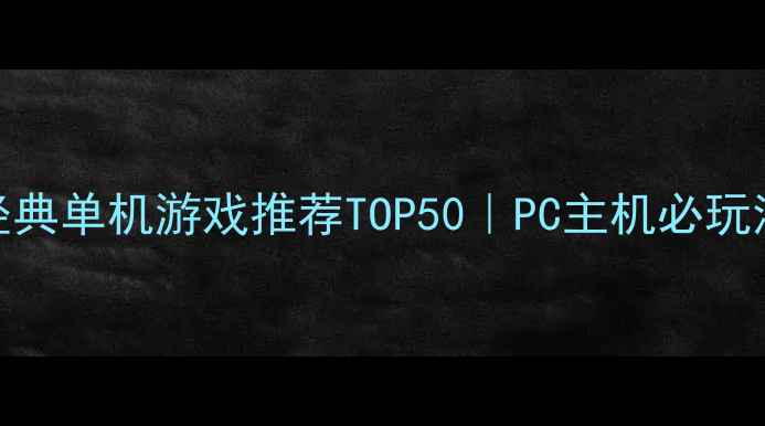 图片 🎮前经典单机游戏推荐TOP50｜PC主机必玩清单🎁