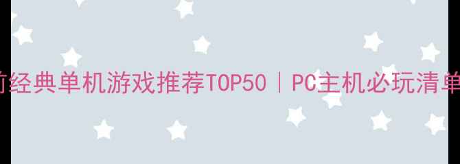图片 🎮前经典单机游戏推荐TOP50｜PC主机必玩清单🎁2