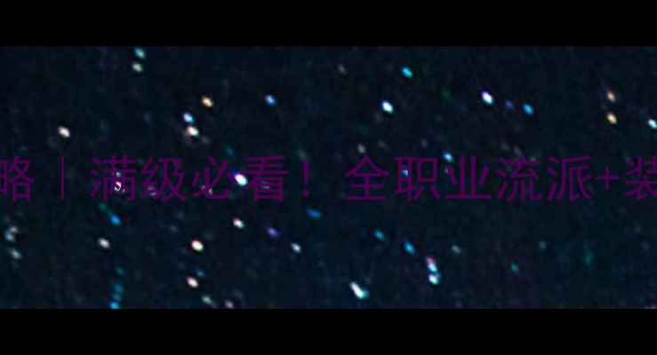 图片 🎮剑网三90级保姆级攻略｜满级必看！全职业流派+装备平民玩家也能逆袭✨