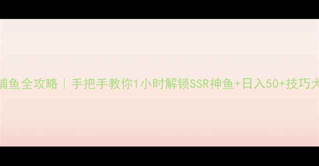 图片 🎮千炮捕鱼全攻略｜手把手教你1小时解锁SSR神鱼+日入50+技巧大公开✨