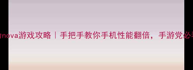 图片 🎮华为nova游戏攻略｜手把手教你手机性能翻倍，手游党必看！💻