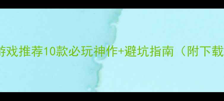 图片 🎮单机3D游戏推荐10款必玩神作+避坑指南（附下载方式）✨1