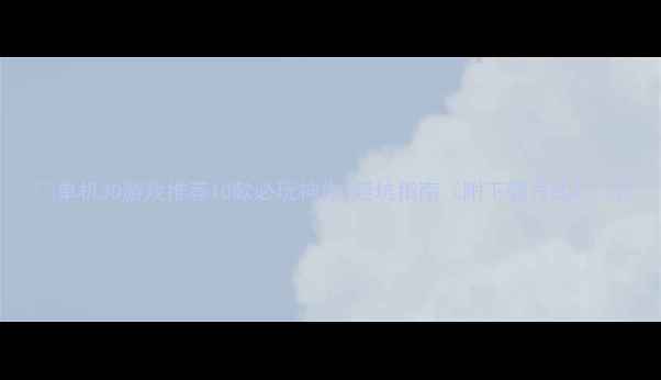 图片 🎮单机3D游戏推荐10款必玩神作+避坑指南（附下载方式）✨2