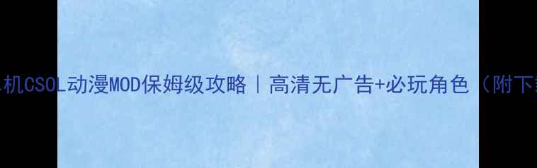 图片 🎮单机CSOL动漫MOD保姆级攻略｜高清无广告+必玩角色（附下载）