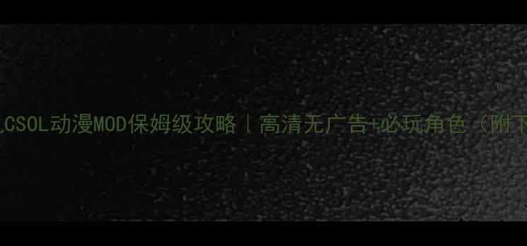 图片 🎮单机CSOL动漫MOD保姆级攻略｜高清无广告+必玩角色（附下载）2
