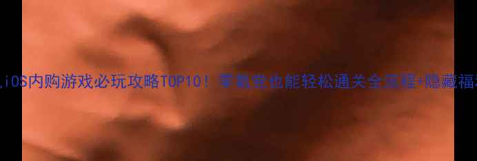 图片 🎮单机iOS内购游戏必玩攻略TOP10！零氪党也能轻松通关全流程+隐藏福利整理