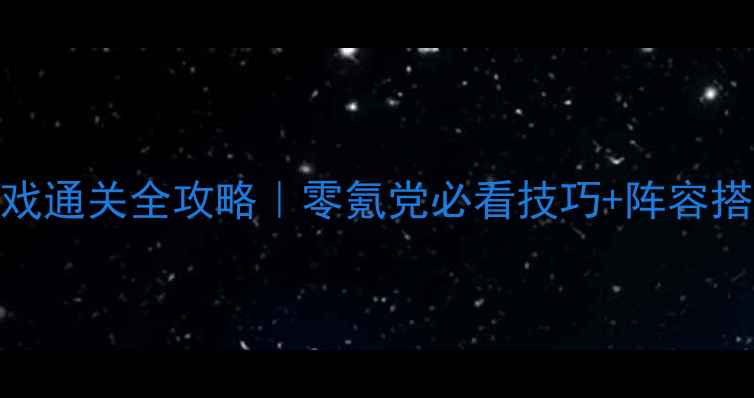 图片 🎮单机大型手机游戏通关全攻略｜零氪党必看技巧+阵容搭配+成就解锁指南1