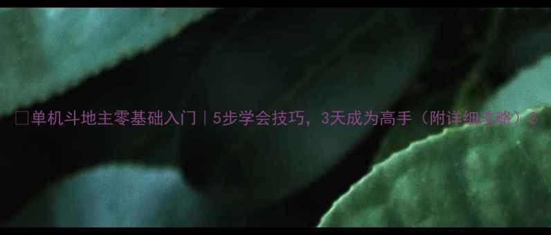 图片 🎮单机斗地主零基础入门｜5步学会技巧，3天成为高手（附详细攻略）2