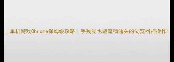 图片 🎮单机游戏Chrome保姆级攻略｜手残党也能流畅通关的浏览器神操作1