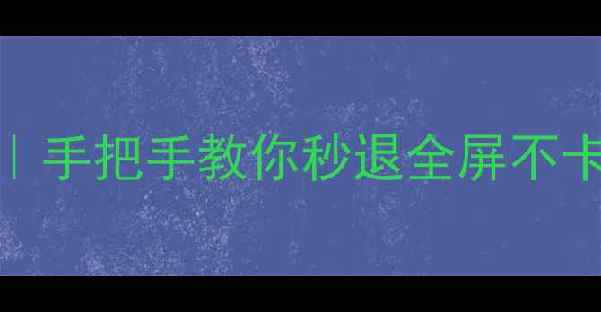 图片 🎮单机游戏全屏退出全攻略｜手把手教你秒退全屏不卡顿（附不同平台操作指南）