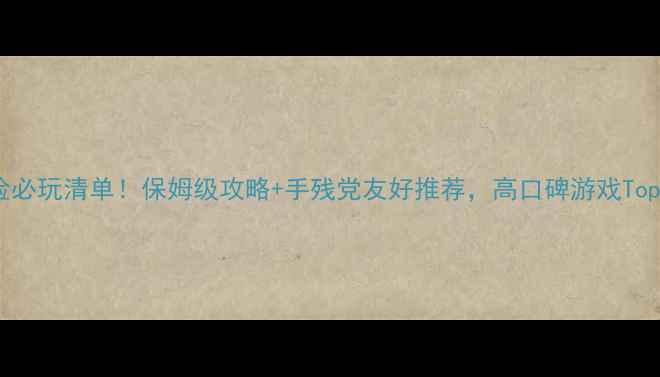 图片 🎮单机游戏动作冒险必玩清单！保姆级攻略+手残党友好推荐，高口碑游戏Top20（附资源下载）1