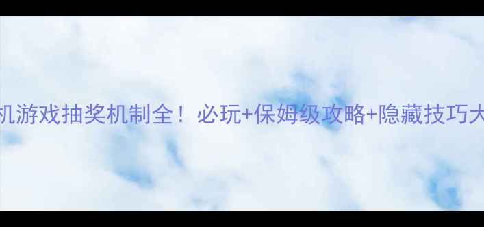 图片 🎮单机游戏抽奖机制全！必玩+保姆级攻略+隐藏技巧大公开