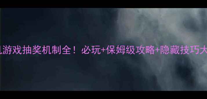 图片 🎮单机游戏抽奖机制全！必玩+保姆级攻略+隐藏技巧大公开2