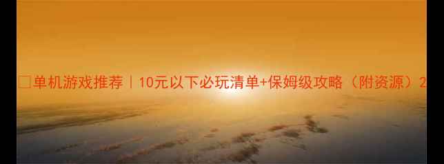 图片 🎮单机游戏推荐｜10元以下必玩清单+保姆级攻略（附资源）2