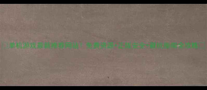 图片 🎮单机游戏最新推荐网站！免费资源+正版安全+避坑指南全攻略✨