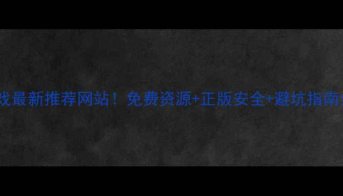 图片 🎮单机游戏最新推荐网站！免费资源+正版安全+避坑指南全攻略✨1