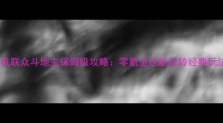 图片 🎮单机联众斗地主保姆级攻略：零氪金也能玩转经典玩法🔥2