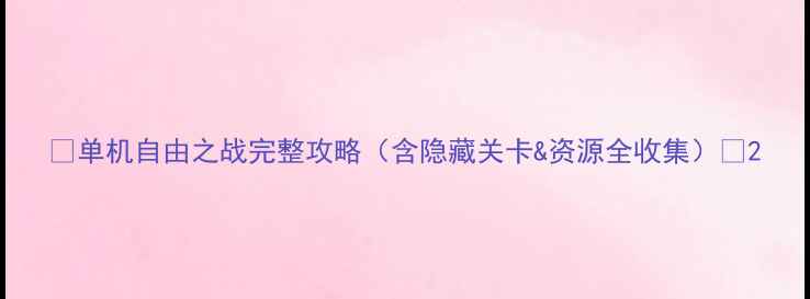 图片 🎮单机自由之战完整攻略（含隐藏关卡&资源全收集）🔥2