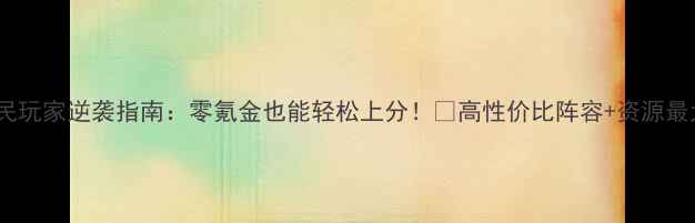 图片 🎮原神平民玩家逆袭指南：零氪金也能轻松上分！💰高性价比阵容+资源最大化攻略1