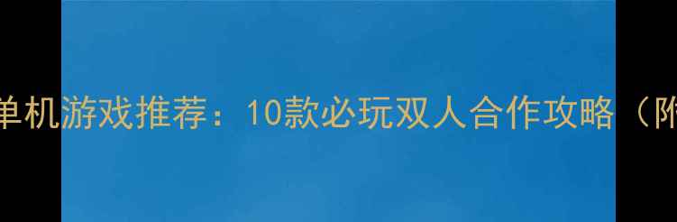 图片 🎮双人同台单机游戏推荐：10款必玩双人合作攻略（附通关技巧）