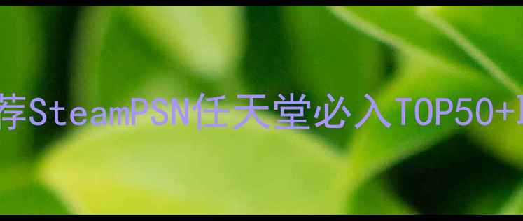 图片 🎮国外单机游戏天花板推荐SteamPSN任天堂必入TOP50+联机攻略｜玩家亲测清单2