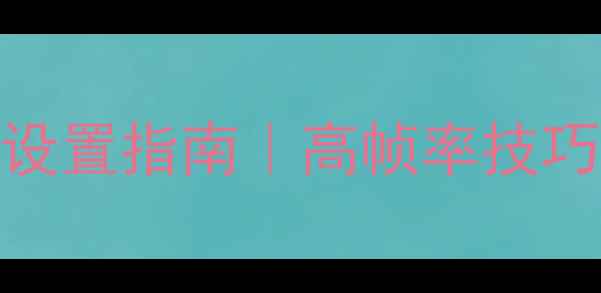 图片 🎮大型单机游戏流畅设置指南｜高帧率技巧+画质平衡全攻略✅2