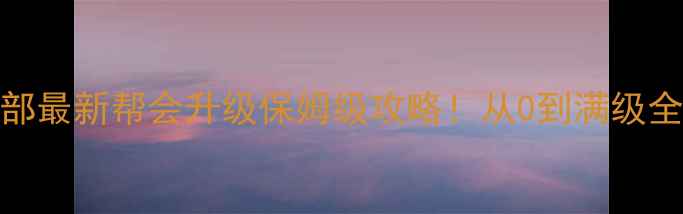 图片 🎮天龙八部最新帮会升级保姆级攻略！从0到满级全流程详解