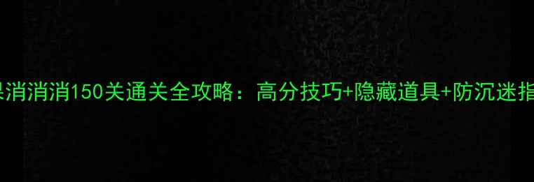 图片 🎮宾果消消消150关通关全攻略：高分技巧+隐藏道具+防沉迷指南🎯2