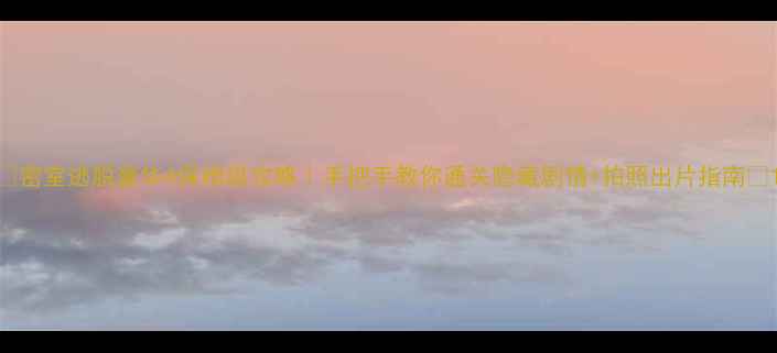 图片 🎮密室逃脱豪华4保姆级攻略｜手把手教你通关隐藏剧情+拍照出片指南📸1