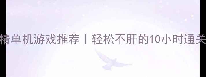 图片 🎮小而精单机游戏推荐｜轻松不肝的10小时通关攻略🌟